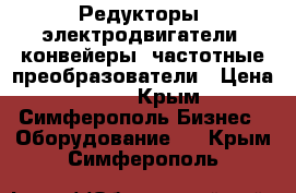 Редукторы, электродвигатели, конвейеры, частотные преобразователи › Цена ­ 123 - Крым, Симферополь Бизнес » Оборудование   . Крым,Симферополь